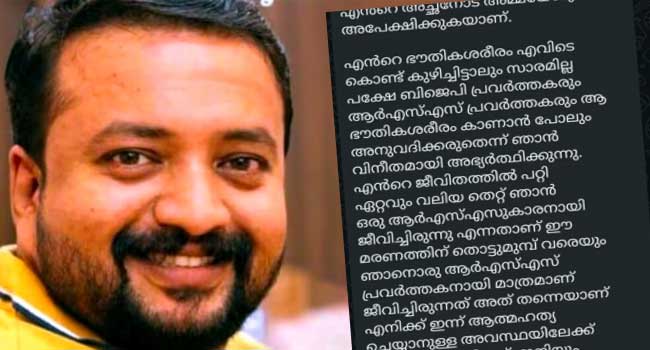 “ഞാൻ എന്റെ 16 വയസു മുതൽ ആർഎസ്എസിന്റെ പ്രവർത്തകനാണ്.. എന്റെ ഭൗതികശരീരം എവിടെ കൊണ്ട് കുഴിച്ചിട്ടാലും സാരമില്ല, പക്ഷേ ബിജെപി- ആർഎസ്എസ് പ്രവർത്തകരെ കാണാൻ പോലും അനുവദിക്കരുത്, എന്റെ ജീവിതത്തിൽ പറ്റിയ ഏറ്റവും വലിയ തെറ്റ് ഞാൻ ഒരു ആർഎസ്എസുകാരനായി ജീവിച്ചിരുന്നു എന്നതാണ്, അതു തന്നെയാണ് എന്നെ ഇന്ന് ആത്മഹത്യയിലേക്ക് കൊണ്ടു ചെന്നെത്തിച്ചത്’… ആനന്ദ് കെ തമ്പിയുടെ ആത്മഹത്യാ കുറിപ്പ് പുറത്ത്